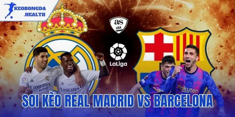 Soi Kèo Real Madrid Vs Barcelona | Nhận Định Từ Chuyên Gia