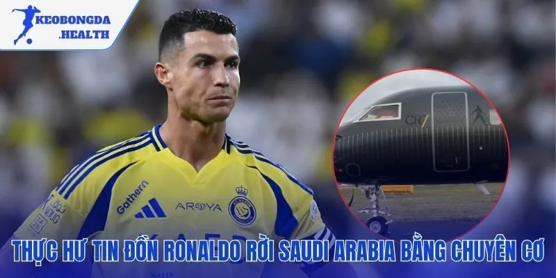Làm rõ thực hư tin đồn Ronaldo rời Saudi Arabia